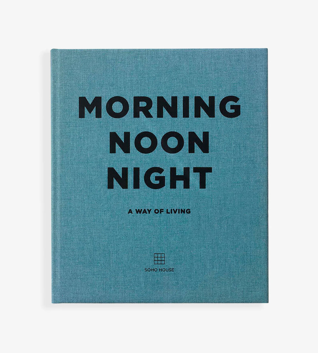 Morning, Noon, Night: A Way of Living By Soho House