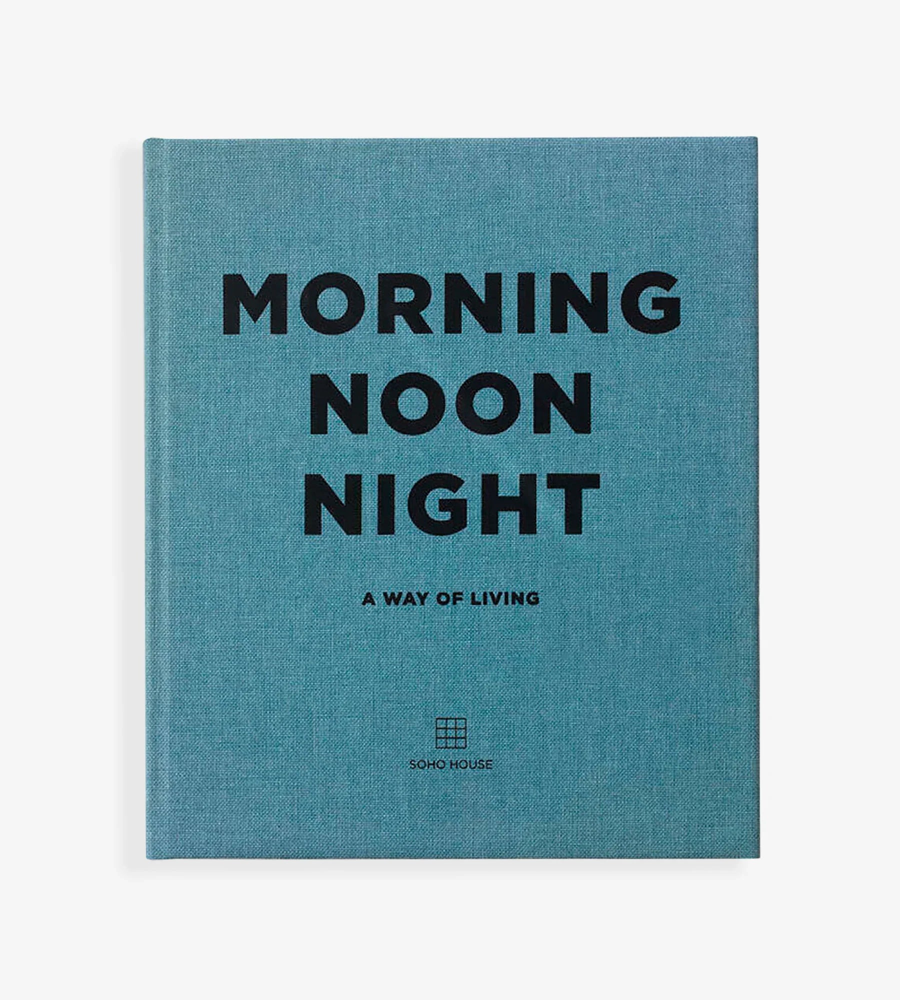 Morning, Noon, Night: A Way of Living By Soho House